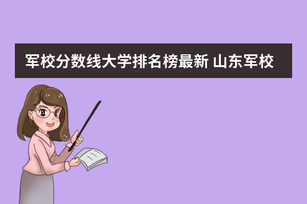 军校分数线大学排名榜最新 山东军校排名及分数线